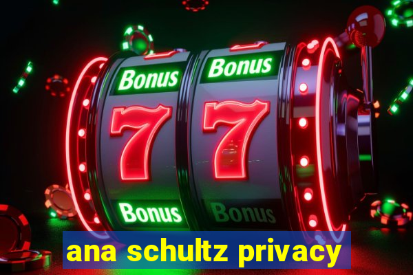 ana schultz privacy